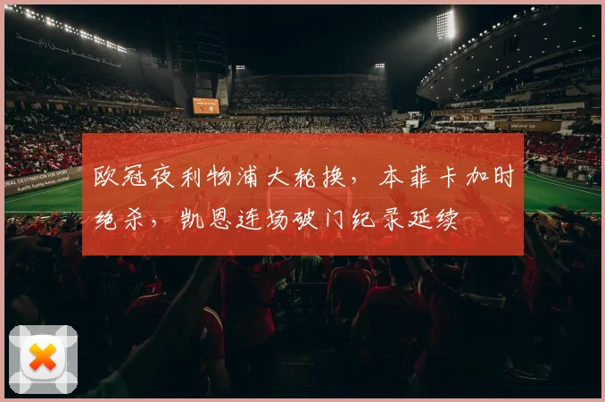 欧冠夜利物浦大轮换,本菲卡加时绝杀,凯恩连场破门纪录延续 - 好博体育官方入口