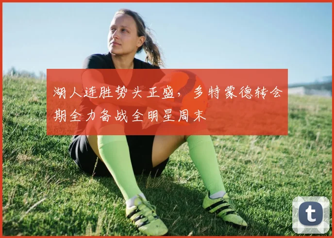 湖人连胜势头正盛,多特蒙德转会期全力备战全明星周末 - 好博体育官方入口