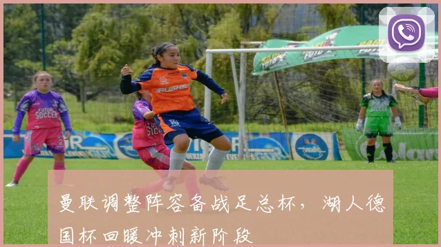 曼联调整阵容备战足总杯，湖人德国杯回暖冲刺新阶段 - 好博体育官方入口